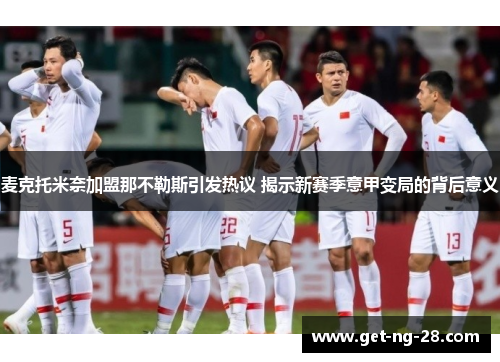 麦克托米奈加盟那不勒斯引发热议 揭示新赛季意甲变局的背后意义