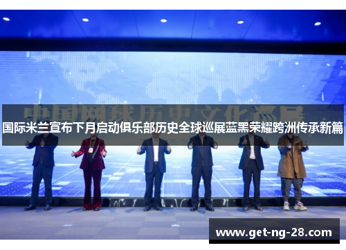 国际米兰宣布下月启动俱乐部历史全球巡展蓝黑荣耀跨洲传承新篇