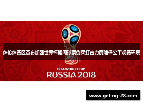 多伦多赛区宣布加强世界杯期间球票倒卖打击力度确保公平观赛环境