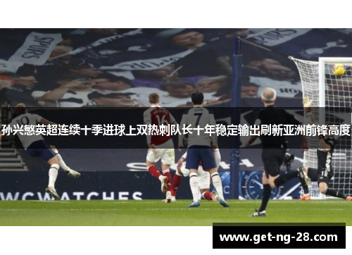 孙兴慜英超连续十季进球上双热刺队长十年稳定输出刷新亚洲前锋高度 孙兴慜英超连续十季进球上双热刺队长十年稳定输出刷新亚洲前锋高度