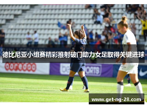 德比尼亚小组赛精彩推射破门助力女足取得关键进球